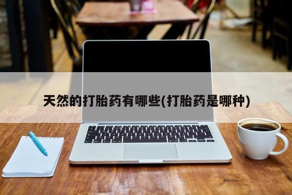 网上购买米非司酮片去哪买天然的打胎药有哪些(打胎药是哪种)