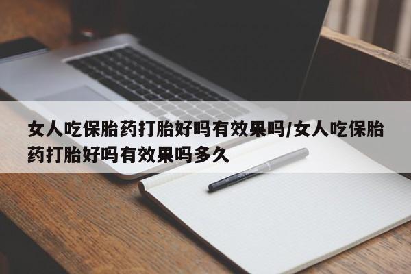 网上购买米非司酮片去哪买女人吃保胎药打胎好吗有效果吗/女人吃保胎药打胎好吗有效果吗多久