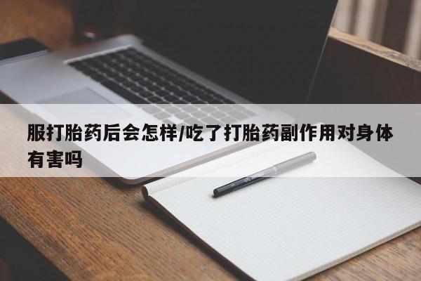 网上购买米非司酮片去哪买服打胎药后会怎样/吃了打胎药副作用对身体有害吗