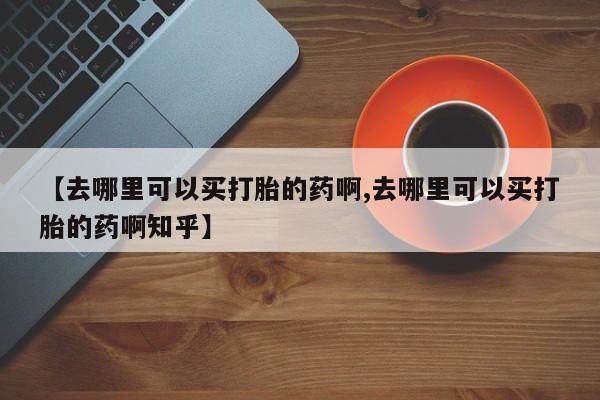 网上购买米非司酮片去哪买资讯 第78页