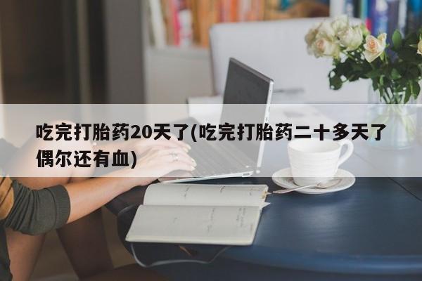 网上购买米非司酮片去哪买吃完打胎药20天了(吃完打胎药二十多天了偶尔还有血)