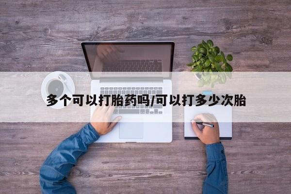 网上购买米非司酮片去哪买多个可以打胎药吗/可以打多少次胎