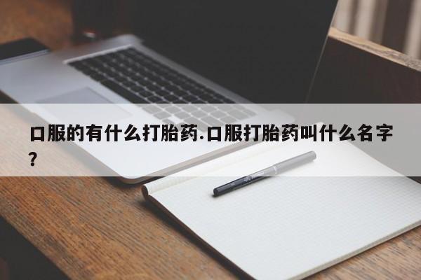 网上购买米非司酮片去哪买口服的有什么打胎药.口服打胎药叫什么名字？