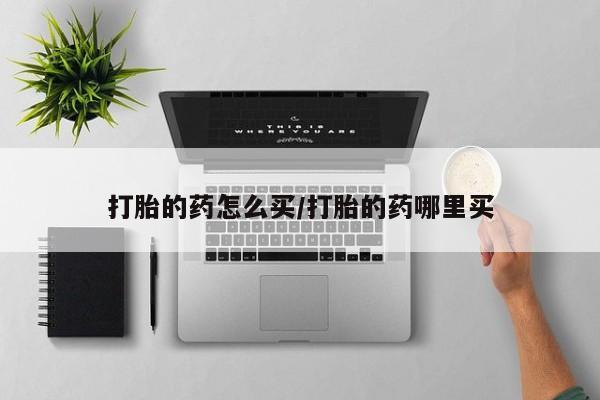 网上购买米非司酮片去哪买打胎的药怎么买/打胎的药哪里买