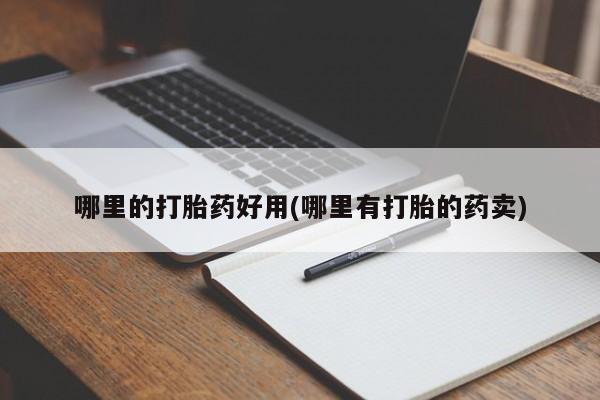 网上购买米非司酮片去哪买哪里的打胎药好用(哪里有打胎的药卖)