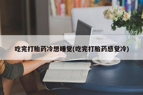 网上购买米非司酮片去哪买吃完打胎药冷想睡觉(吃完打胎药感觉冷)