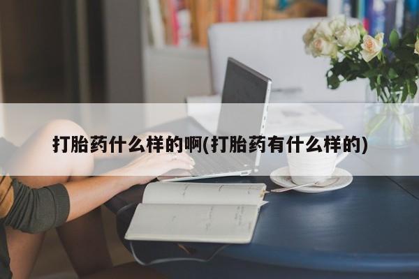 网上购买米非司酮片去哪买打胎药什么样的啊(打胎药有什么样的)