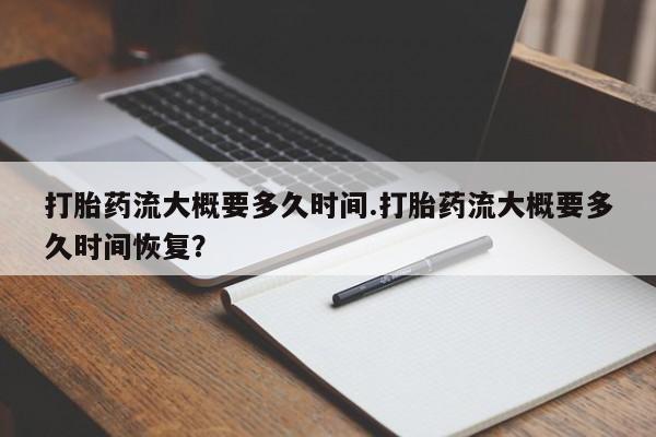 网上购买米非司酮片去哪买打胎药流大概要多久时间.打胎药流大概要多久时间恢复？