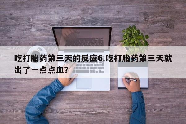 网上购买米非司酮片去哪买吃打胎药第三天的反应6.吃打胎药第三天就出了一点点血？