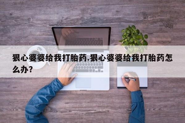 网上购买米非司酮片去哪买狠心婆婆给我打胎药.狠心婆婆给我打胎药怎么办？