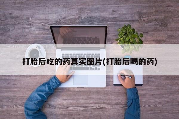网上购买米非司酮片去哪买打胎后吃的药真实图片(打胎后喝的药)