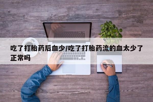 网上购买米非司酮片去哪买吃了打胎药后血少/吃了打胎药流的血太少了正常吗