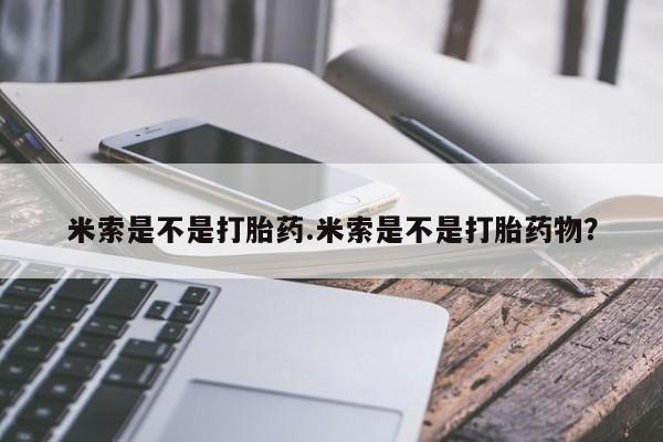 网上购买米非司酮片去哪买米索是不是打胎药.米索是不是打胎药物？