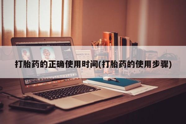 网上购买米非司酮片去哪买打胎药的正确使用时间(打胎药的使用步骤)