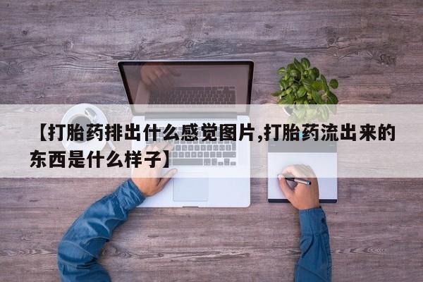 网上购买米非司酮片去哪买【打胎药排出什么感觉图片,打胎药流出来的东西是什么样子】