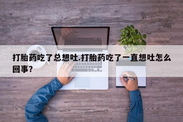 网上购买米非司酮片去哪买打胎药吃了总想吐.打胎药吃了一直想吐怎么回事？