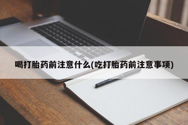 网上购买米非司酮片去哪买喝打胎药前注意什么(吃打胎药前注意事项)