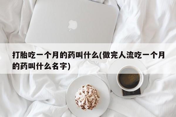 网上购买米非司酮片去哪买打胎吃一个月的药叫什么(做完人流吃一个月的药叫什么名字)