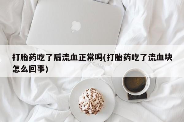 网上购买米非司酮片去哪买打胎药吃了后流血正常吗(打胎药吃了流血块怎么回事)