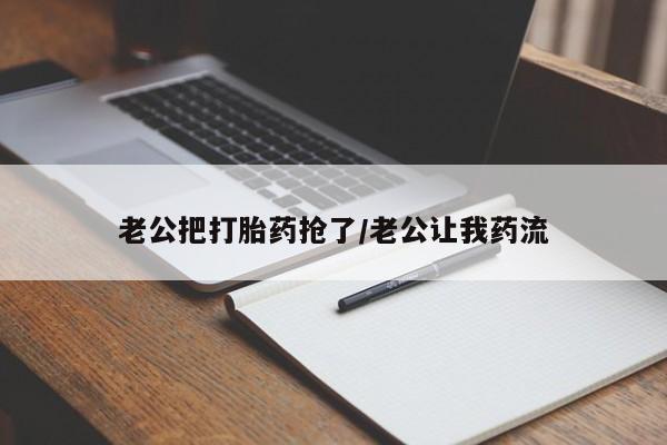 网上购买米非司酮片去哪买老公把打胎药抢了/老公让我药流