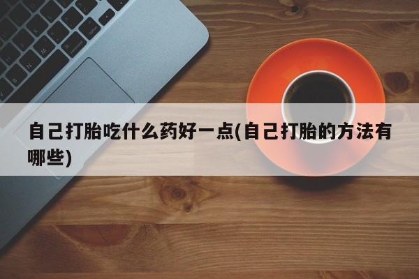 网上购买米非司酮片去哪买自己打胎吃什么药好一点(自己打胎的方法有哪些)