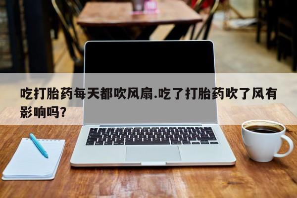 网上购买米非司酮片去哪买吃打胎药每天都吹风扇.吃了打胎药吹了风有影响吗？