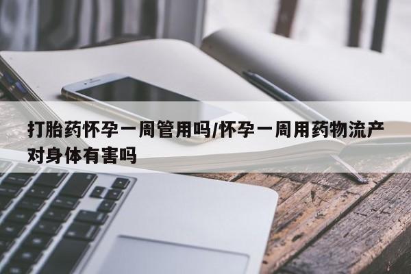 网上购买米非司酮片去哪买打胎药怀孕一周管用吗/怀孕一周用药物流产对身体有害吗