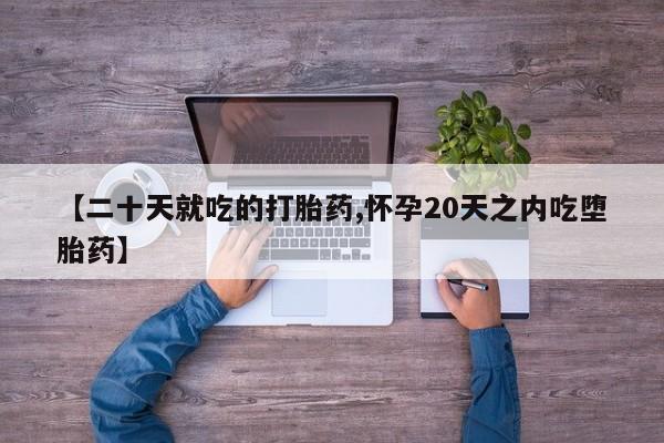 网上购买米非司酮片去哪买【二十天就吃的打胎药,怀孕20天之内吃堕胎药】