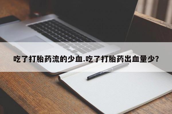 网上购买米非司酮片去哪买吃了打胎药流的少血.吃了打胎药出血量少？