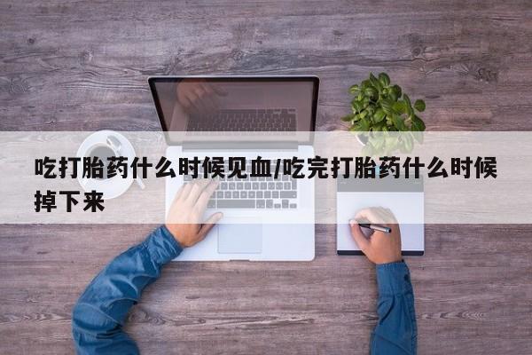 网上购买米非司酮片去哪买吃打胎药什么时候见血/吃完打胎药什么时候掉下来