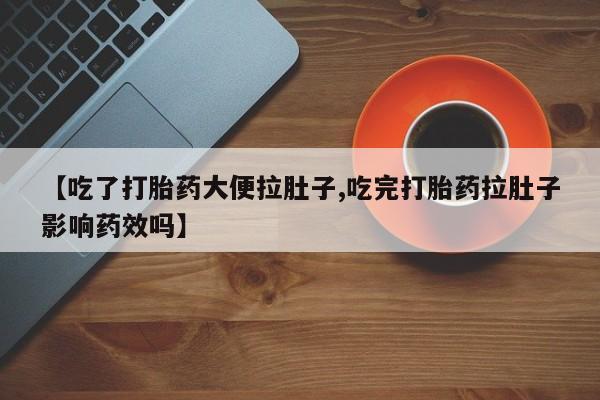 网上购买米非司酮片去哪买【吃了打胎药大便拉肚子,吃完打胎药拉肚子影响药效吗】