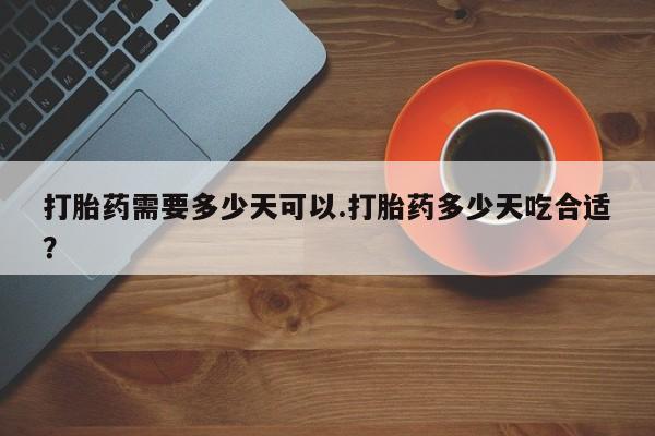 网上购买米非司酮片去哪买打胎药需要多少天可以.打胎药多少天吃合适？