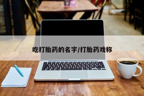 网上购买米非司酮片去哪买吃打胎药的名字/打胎药戏称