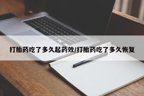 网上购买米非司酮片去哪买打胎药吃了多久起药效/打胎药吃了多久恢复