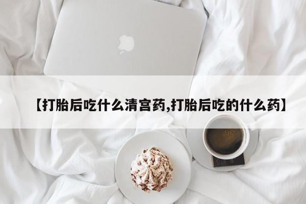 网上购买米非司酮片去哪买【打胎后吃什么清宫药,打胎后吃的什么药】