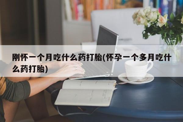 网上购买米非司酮片去哪买刚怀一个月吃什么药打胎(怀孕一个多月吃什么药打胎)