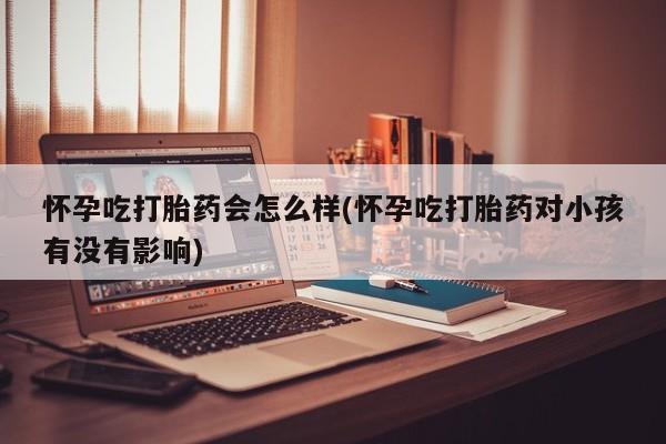 网上购买米非司酮片去哪买怀孕吃打胎药会怎么样(怀孕吃打胎药对小孩有没有影响)