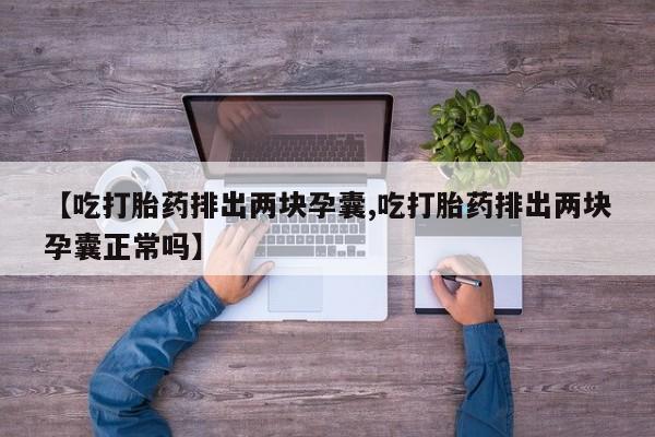 网上购买米非司酮片去哪买【吃打胎药排出两块孕囊,吃打胎药排出两块孕囊正常吗】
