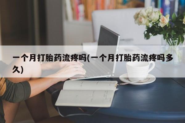 网上购买米非司酮片去哪买一个月打胎药流疼吗(一个月打胎药流疼吗多久)
