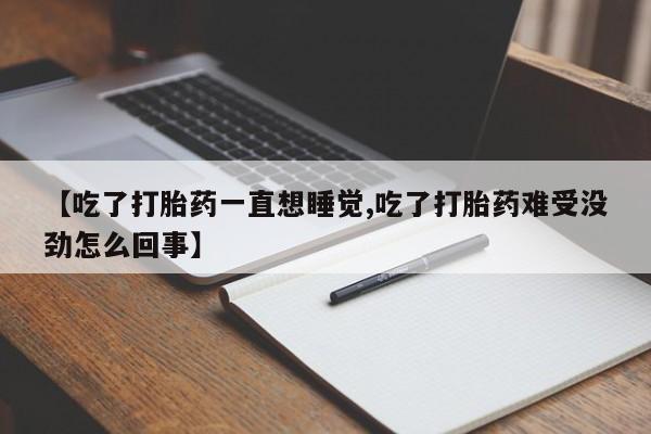 网上购买米非司酮片去哪买【吃了打胎药一直想睡觉,吃了打胎药难受没劲怎么回事】