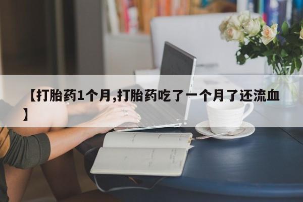 网上购买米非司酮片去哪买【打胎药1个月,打胎药吃了一个月了还流血】