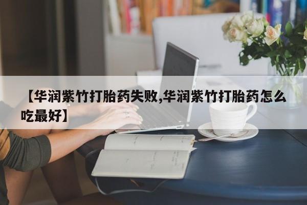 网上购买米非司酮片去哪买【华润紫竹打胎药失败,华润紫竹打胎药怎么吃最好】