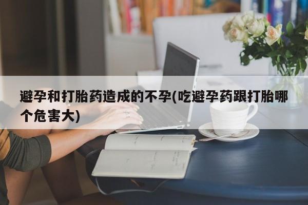网上购买米非司酮片去哪买避孕和打胎药造成的不孕(吃避孕药跟打胎哪个危害大)
