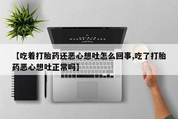 网上购买米非司酮片去哪买【吃着打胎药还恶心想吐怎么回事,吃了打胎药恶心想吐正常吗】