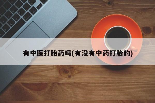 网上购买米非司酮片去哪买有中医打胎药吗(有没有中药打胎的)