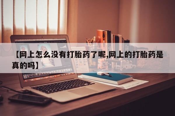 网上购买米非司酮片去哪买【网上怎么没有打胎药了呢,网上的打胎药是真的吗】