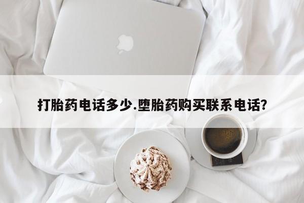 网上购买米非司酮片去哪买打胎药电话多少.堕胎药购买联系电话？