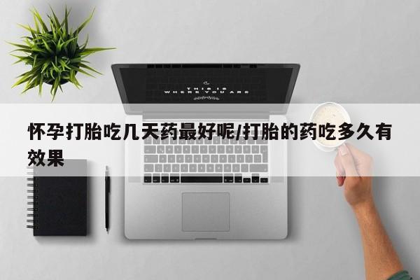 网上购买米非司酮片去哪买怀孕打胎吃几天药最好呢/打胎的药吃多久有效果