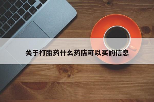 网上购买米非司酮片去哪买关于打胎药什么药店可以买的信息