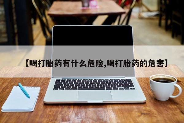 网上购买米非司酮片去哪买【喝打胎药有什么危险,喝打胎药的危害】